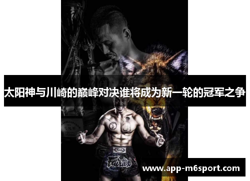 太阳神与川崎的巅峰对决谁将成为新一轮的冠军之争